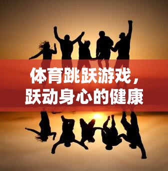 躍動(dòng)身心，體育跳躍游戲——一場(chǎng)健康之旅