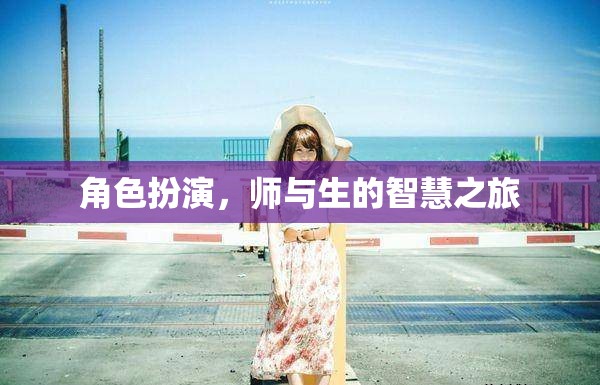 師與生的智慧之旅，角色扮演的深度探索