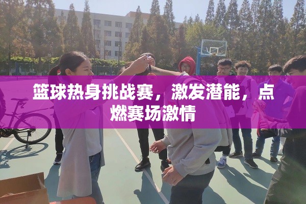 籃球熱身挑戰(zhàn)賽，激發(fā)潛能，點燃賽場激情