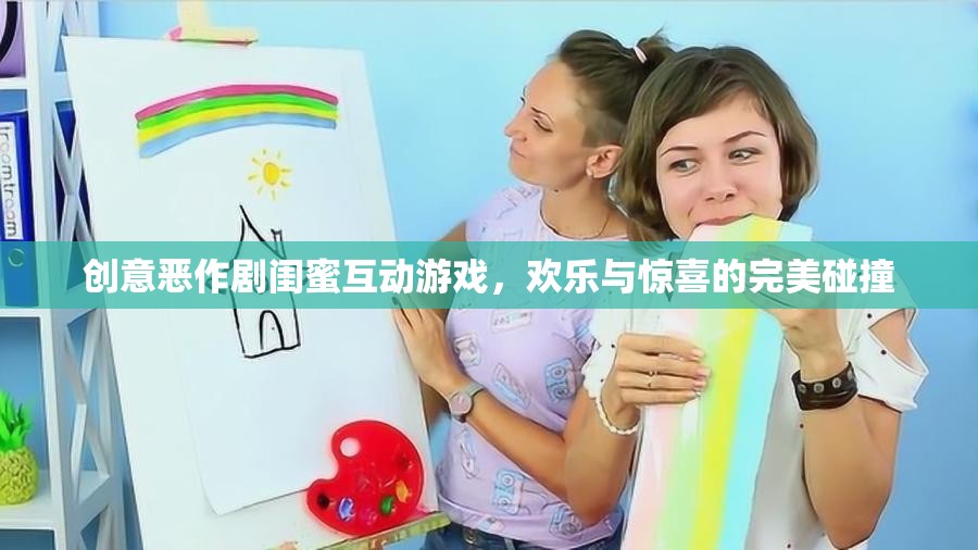 閨蜜間的創(chuàng)意惡作劇，歡樂與驚喜的完美碰撞