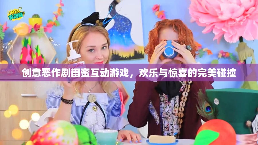 閨蜜間的創(chuàng)意惡作劇，歡樂與驚喜的完美碰撞