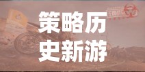 重燃?xì)v史戰(zhàn)火，帝國(guó)余暉——新策略游戲引領(lǐng)輝煌時(shí)代