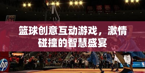 智慧與激情的碰撞，籃球創(chuàng)意互動(dòng)游戲盛宴