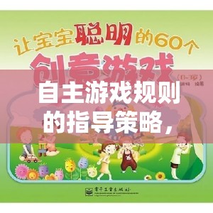 自主游戲規(guī)則，激發(fā)創(chuàng)意與自我探索的樂園