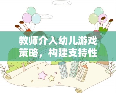 教師介入幼兒游戲策略，構(gòu)建支持性環(huán)境，激發(fā)幼兒自主探索與學(xué)習(xí)
