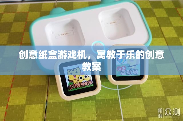 創(chuàng)意紙盒游戲機，寓教于樂的創(chuàng)意教案設(shè)計
