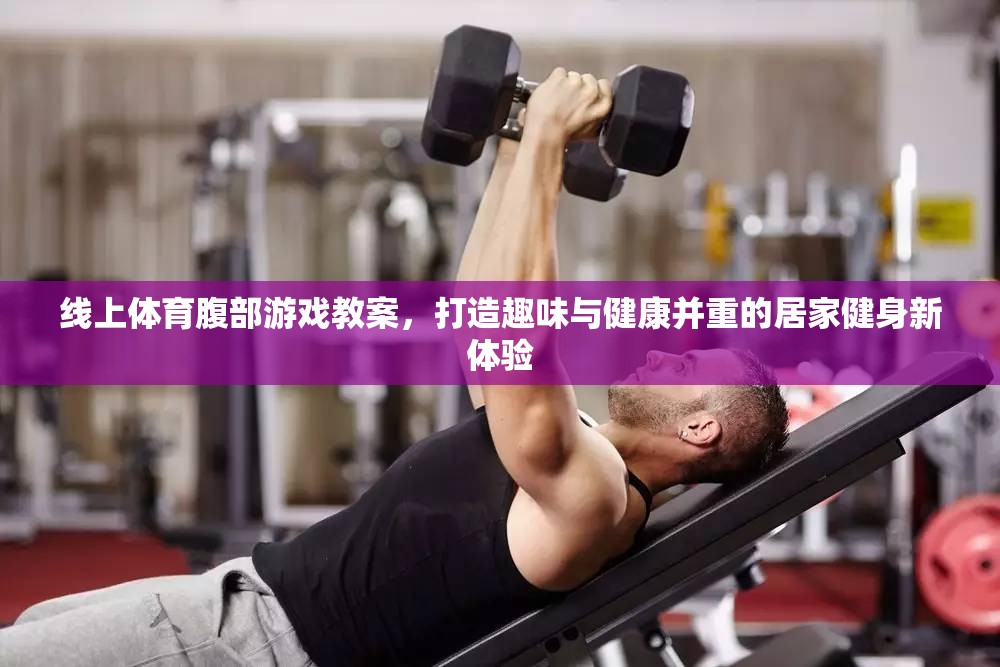線上體育腹部游戲教案，打造趣味與健康并重的居家健身新體驗(yàn)