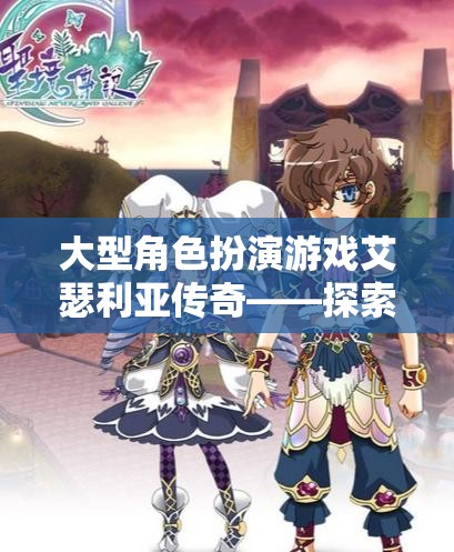 艾瑟利亞傳奇，探索未知世界的奇幻角色扮演之旅