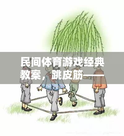 跳皮筋，民間體育游戲經(jīng)典教案——傳承與創(chuàng)新的快樂跳躍