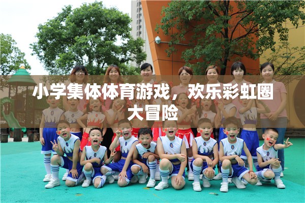 歡樂彩虹圈大冒險(xiǎn)，小學(xué)集體體育游戲的樂趣與挑戰(zhàn)