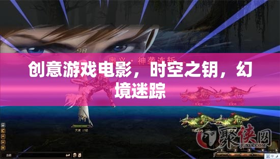 創(chuàng)意游戲電影，時(shí)空之鑰，幻境迷蹤
