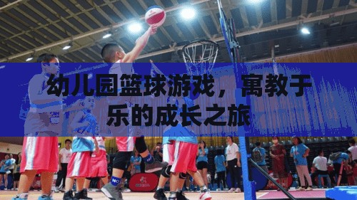 幼兒園籃球游戲，寓教于樂的成長之旅