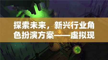 虛擬現(xiàn)實(shí)版未來(lái)創(chuàng)界游戲，探索新興行業(yè)角色扮演的未來(lái)之路