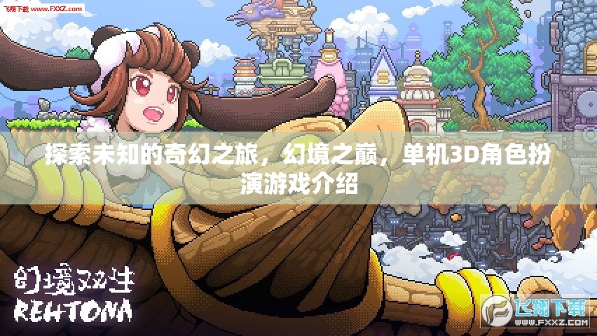 幻境之巔，探索未知的奇幻3D單機角色扮演游戲之旅