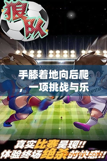 手膝后爬，挑戰(zhàn)與樂趣并存的體育新游戲