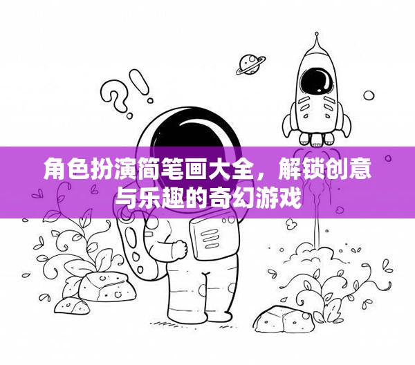 解鎖創(chuàng)意與樂(lè)趣，角色扮演簡(jiǎn)筆畫大全的奇幻游戲