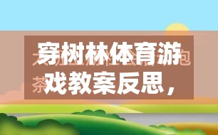 穿樹(shù)林體育游戲教案的反思，一場(chǎng)寓教于樂(lè)的探索之旅