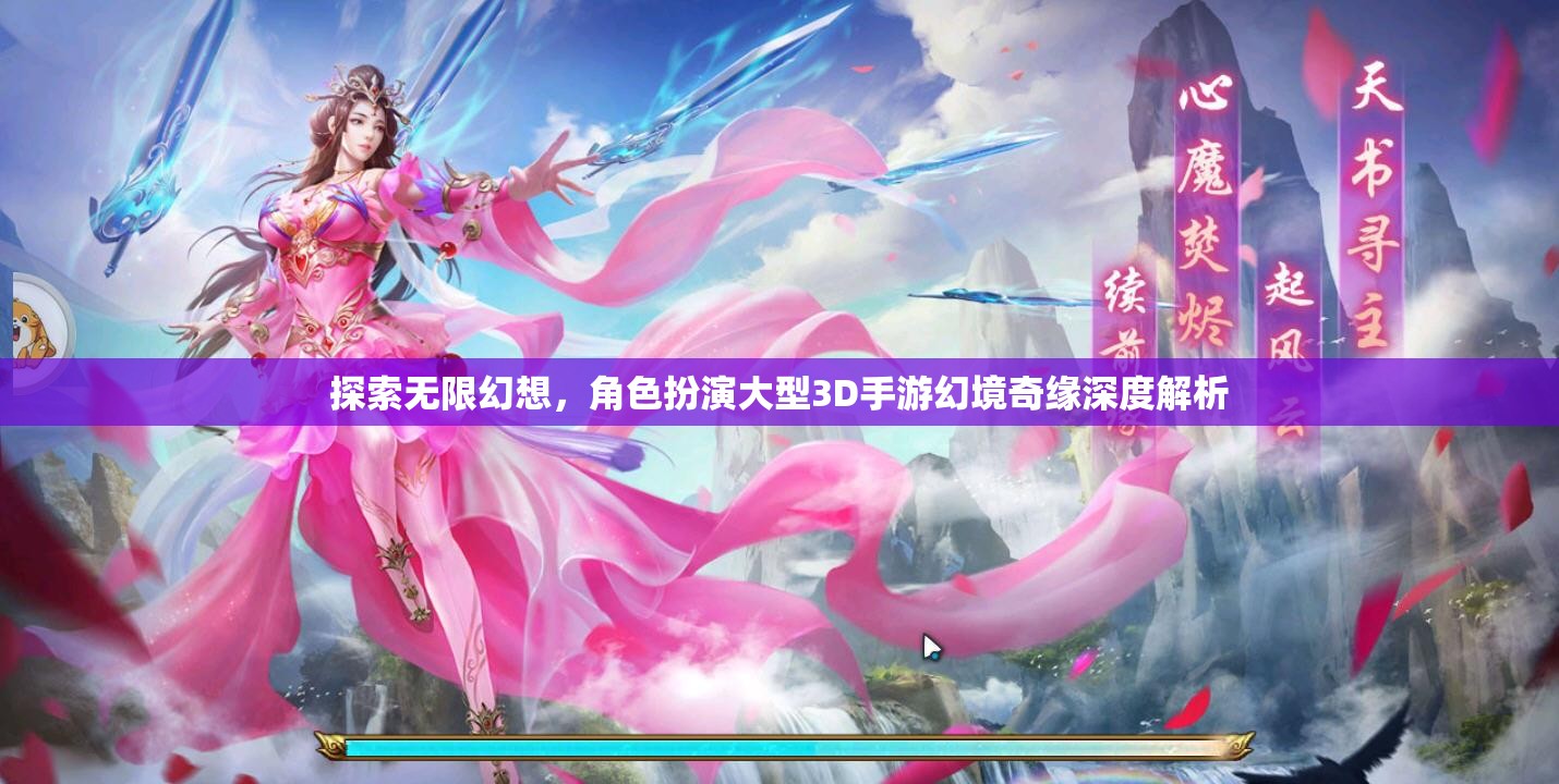 幻境奇緣，探索無限幻想，深度解析角色扮演大型3D手游