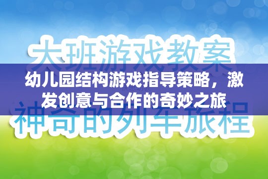 幼兒園結構游戲指導策略，激發(fā)創(chuàng)意與合作的奇妙之旅