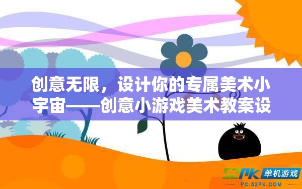 創(chuàng)意無界，打造你的專屬美術(shù)小宇宙——創(chuàng)意小游戲美術(shù)教案設計指南