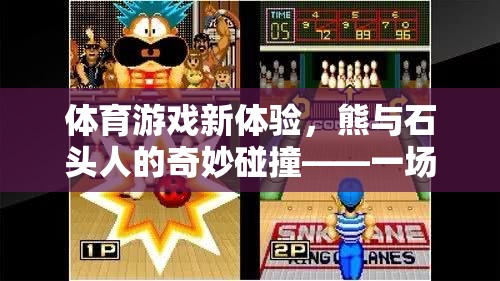 速度與策略的奇妙碰撞，熊與石頭人的歡樂體育游戲盛宴