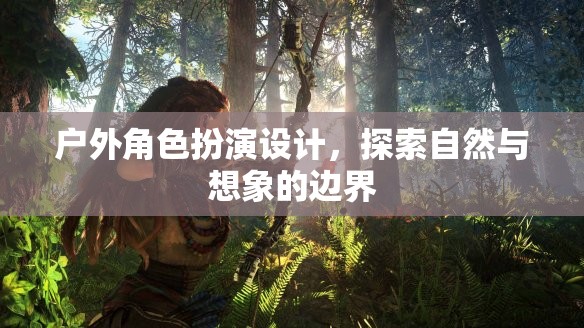 探索自然與想象的邊界，戶(hù)外角色扮演設(shè)計(jì)
