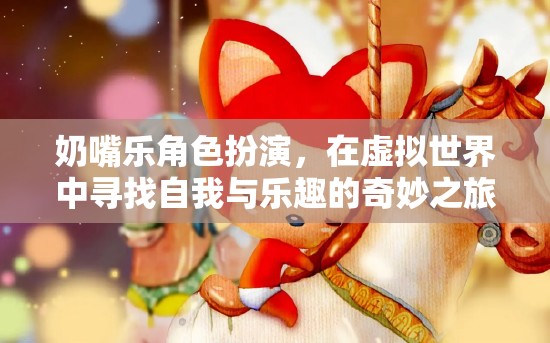 奶嘴樂角色扮演，在虛擬世界中探索自我與樂趣的奇妙旅程