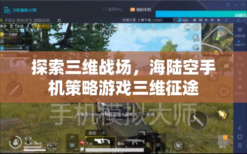 探索三維戰(zhàn)場，海陸空手機(jī)策略游戲三維征途