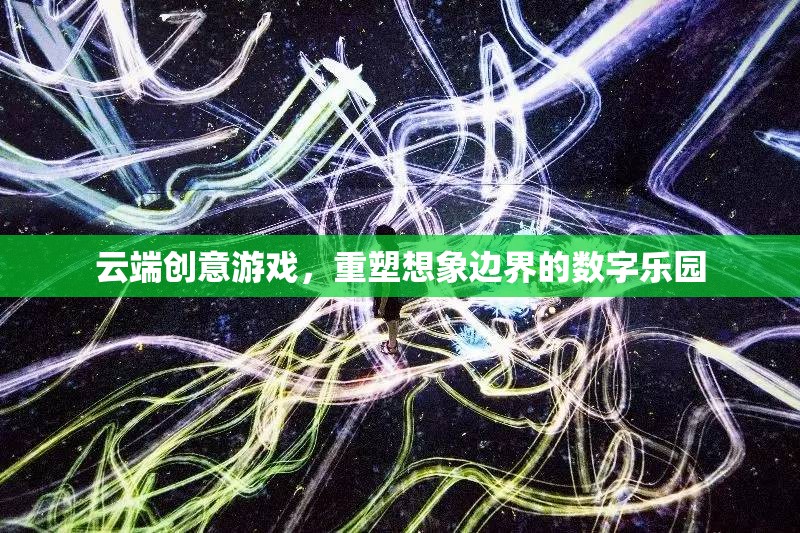 云端創(chuàng)意游戲，重塑想象邊界的數(shù)字樂園