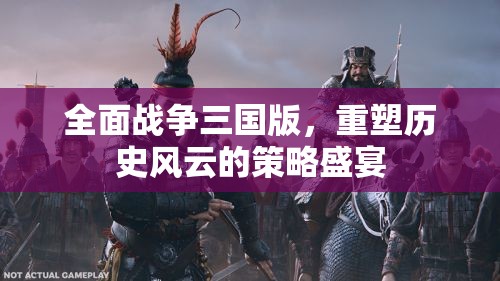 重塑歷史風(fēng)云，全面戰(zhàn)爭三國版策略盛宴