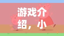小豬佩奇歡樂大冒險，角色扮演的爆笑奇遇