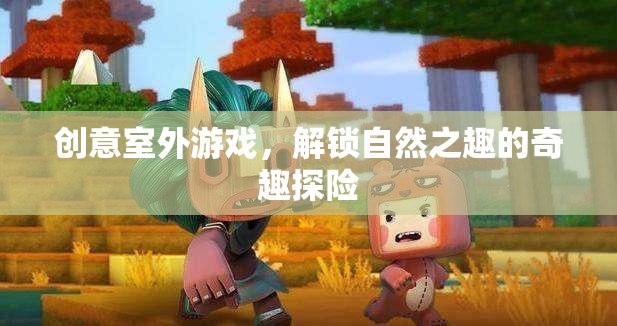 奇趣探險(xiǎn)，解鎖自然之趣的創(chuàng)意室外游戲  第3張