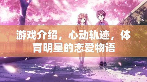 游戲介紹，心動(dòng)軌跡，體育明星的戀愛物語(yǔ)