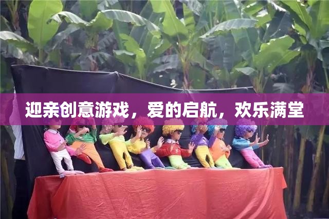 迎親創(chuàng)意游戲，愛的啟航，歡樂滿堂的浪漫序曲