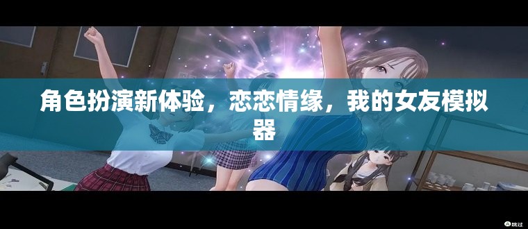 戀戀情緣，解鎖全新角色扮演體驗(yàn)，我的女友模擬器