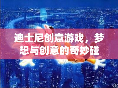 迪士尼創(chuàng)意游戲，夢(mèng)想與創(chuàng)意的奇妙碰撞