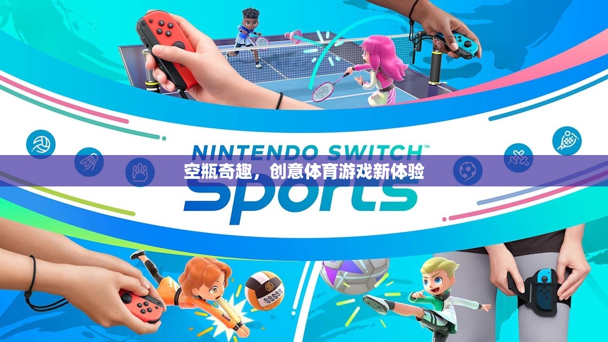 空瓶奇趣，解鎖創(chuàng)意體育游戲新體驗