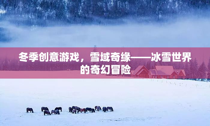 雪域奇緣，冬季創(chuàng)意游戲中的冰雪世界奇幻冒險