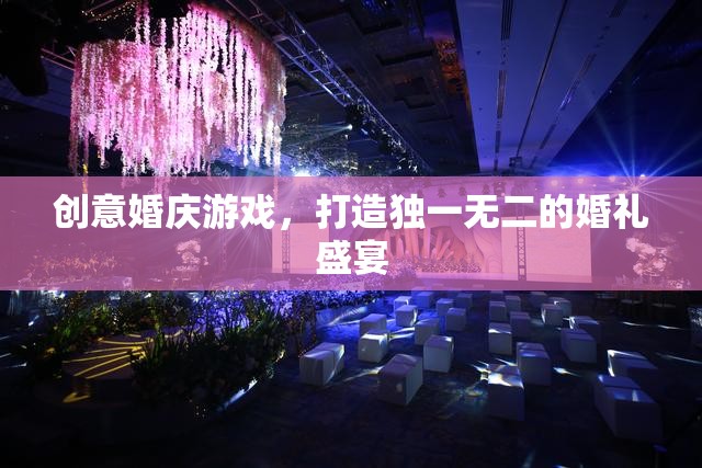 創(chuàng)意婚慶游戲，打造獨一無二的婚禮盛宴