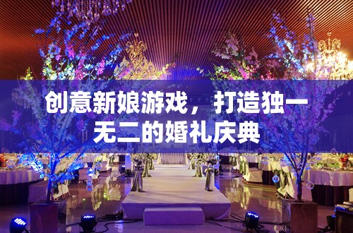 創(chuàng)意新娘游戲，打造獨一無二的婚禮慶典