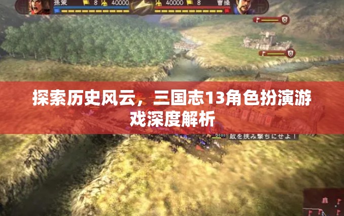 三國志13角色扮演游戲，深度探索歷史風云