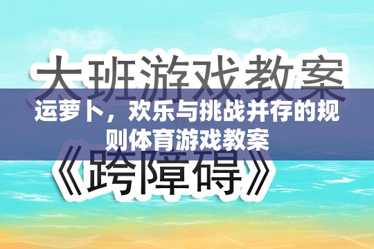 運(yùn)蘿卜，融合歡樂與挑戰(zhàn)的規(guī)則體育游戲教案設(shè)計(jì)