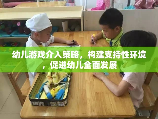 幼兒游戲介入策略，構(gòu)建支持性環(huán)境，助力幼兒全面發(fā)展