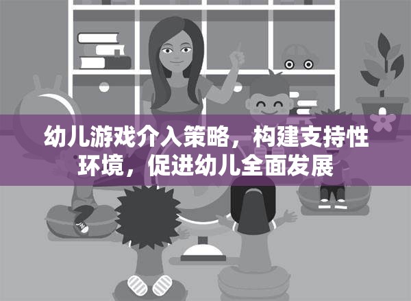 幼兒游戲介入策略，構(gòu)建支持性環(huán)境，助力幼兒全面發(fā)展