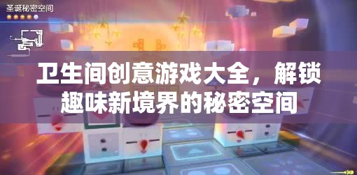 衛(wèi)生間創(chuàng)意游戲大全，解鎖趣味新境界的秘密空間