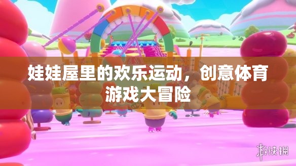 娃娃屋里的歡樂運(yùn)動(dòng)，創(chuàng)意體育游戲大冒險(xiǎn)