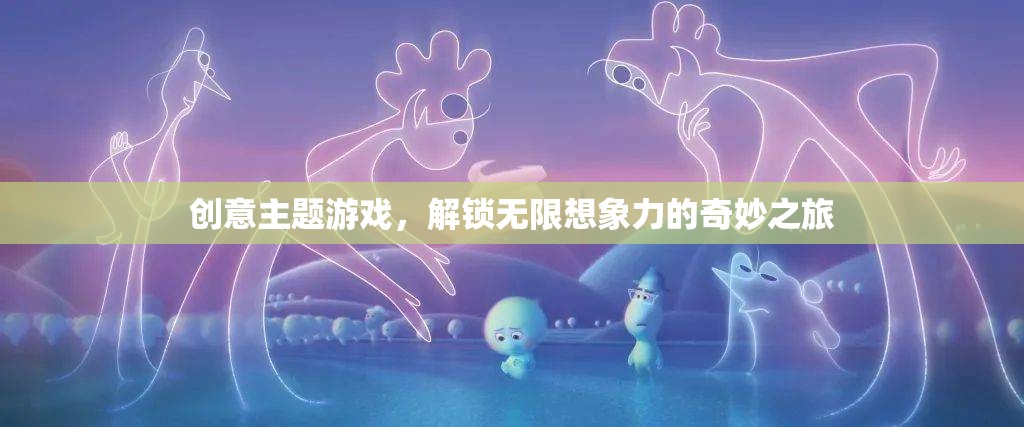解鎖無限想象，創(chuàng)意主題游戲的奇妙之旅