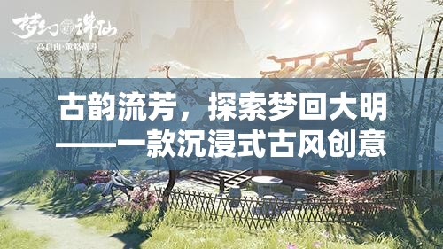夢回大明，古韻流芳的沉浸式古風創(chuàng)意游戲之旅