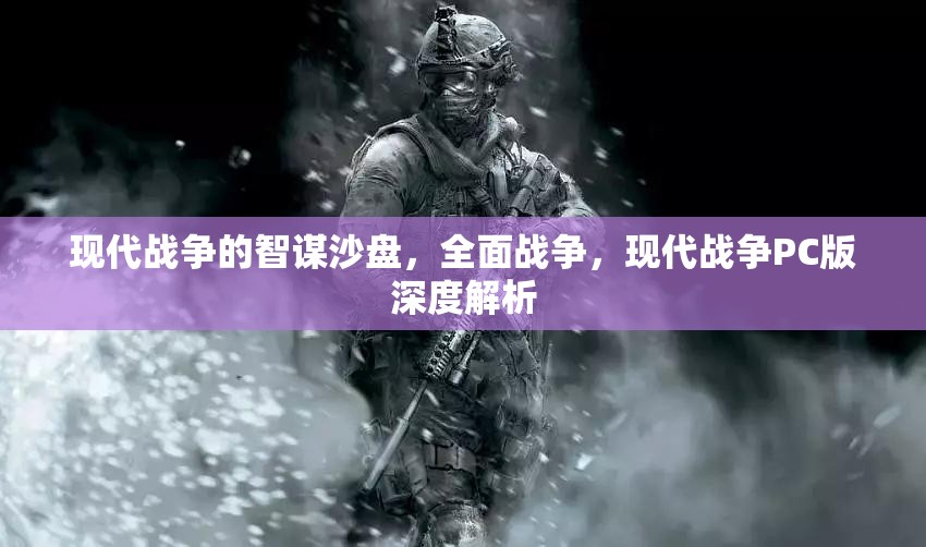 現(xiàn)代戰(zhàn)爭PC版，全面解析智謀沙盤與全面戰(zhàn)爭的深度