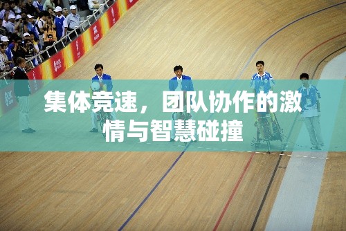 集體競速，團隊協(xié)作中的激情與智慧碰撞